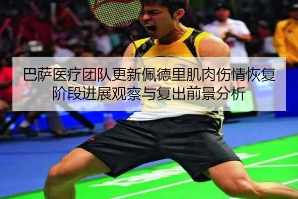 巴萨医疗团队更新佩德里肌肉伤情恢复阶段进展观察与复出前景分析