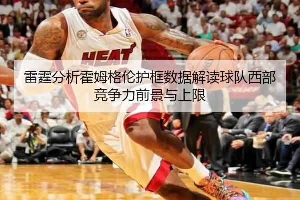 雷霆分析霍姆格伦护框数据解读球队西部竞争力前景与上限