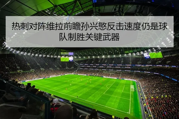 热刺对阵维拉前瞻孙兴慜反击速度仍是球队制胜关键武器